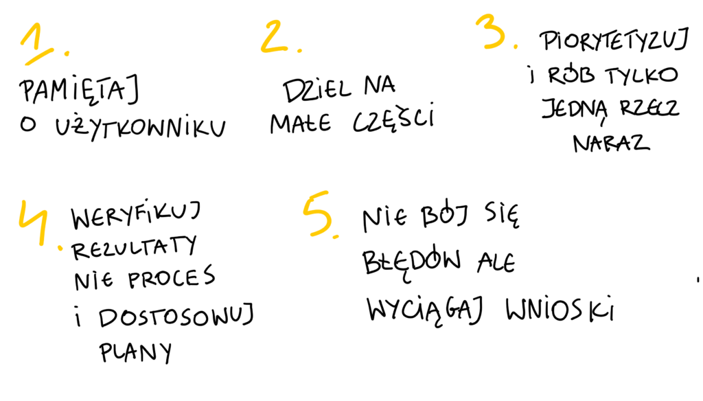 pamietaj o użytkowniku | dziel na małe części | Priorytetyzuj i rób tylko jedną rzecz na raz | weryfikuj rezultaty | nie bój sie błedów ale wyciagaj wnioski